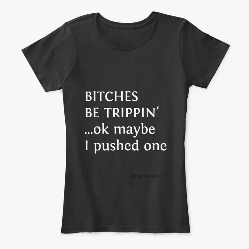 b*tches be trippin 